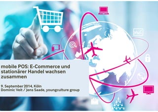 mobile POS: E-Commerce und 
stationärer Handel wachsen 
zusammen 
9. September2014, Köln 
Dominic Veit / Jens Saade, youngculture group 
 