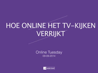 HOE ONLINE HET TV-KIJKEN 
VERRIJKT 
Online Tuesday 
09-09-2014 
 