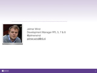 Jelmer Wind 
Development Manager RTL 5, 7 & 8 
@jelmerwind 
jelmer.wind@rtl.nl 
2 
 