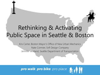 Rethinking & Activating Public Space in Seattle & Boston 
Kris Carter, Boston Mayor’s Office of New Urban Mechanics 
Nate Cormier, SvR Design Company 
Jennifer Wieland, Seattle Department of Transportation  