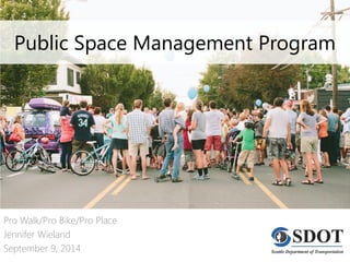 Public Space Management Program 
Pro Walk/Pro Bike/Pro Place 
Jennifer Wieland 
September 9, 2014  