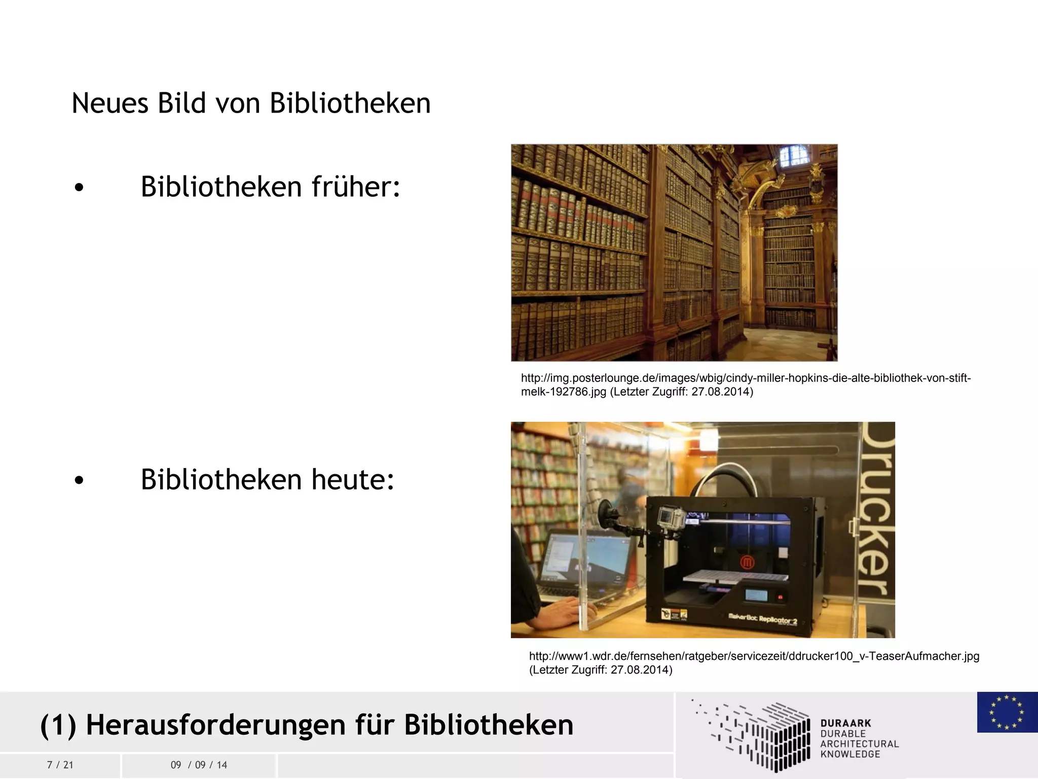 7 / 21 09 / 09 / 14
Neues Bild von Bibliotheken
• Bibliotheken früher:
• Bibliotheken heute:
(1) Herausforderungen für Bibliotheken
http://img.posterlounge.de/images/wbig/cindy-miller-hopkins-die-alte-bibliothek-von-stift-
melk-192786.jpg (Letzter Zugriff: 27.08.2014)
http://www1.wdr.de/fernsehen/ratgeber/servicezeit/ddrucker100_v-TeaserAufmacher.jpg
(Letzter Zugriff: 27.08.2014)
 