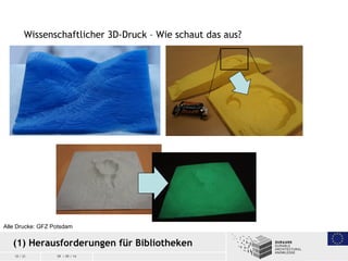 10 / 21 09 / 09 / 14
Wissenschaftlicher 3D-Druck – Wie schaut das aus?
(1) Herausforderungen für Bibliotheken
Alle Drucke:...