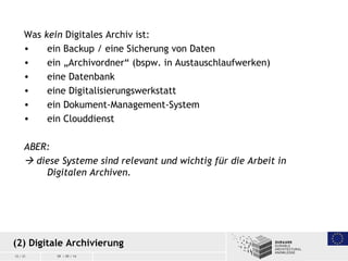 12 / 21 09 / 09 / 14
Was kein Digitales Archiv ist:
• ein Backup / eine Sicherung von Daten
• ein „Archivordner“ (bspw. in...