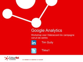 Google Analytics 
Workshop voor Vlabraccent ikv campagne 
vanuit de centra 
Tim Guily 
Tikke1 
 