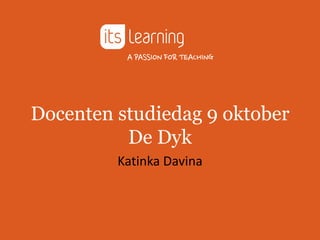 Docenten studiedag 9 oktober 
De Dyk 
Katinka Davina 
 