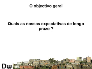 O objectivo geral 
Quais as nossas expectativas de longo 
prazo ? 
 