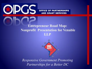 Entrepreneur Road Map: 
Nonprofit Presentation for Venable 
LLP 
Responsive Government Promoting 
Partnerships for a Better DC 
 