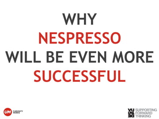 © Vujàdé Ltd. – Supporting Forward Thinking 
WHY 
NESPRESSO 
WILL BE EVEN MORE 
SUCCESSFUL 
 
