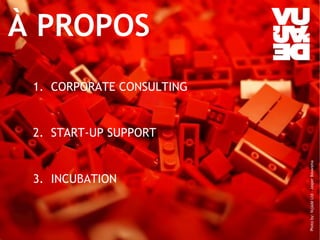 À PROPOS 
1. CORPORATE CONSULTING 
2. START-UP SUPPORT 
3. INCUBATION 
© Vujàdé Ltd. – Supporting Forward Thinking 
Photo by: Vujàdé Ltd – Jasper Bouwsma 
 
