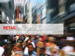 RETAIL 
… eCommerce is the rule not an exception 
© Vujàdé Ltd. – Supporting Forward Thinking 
 