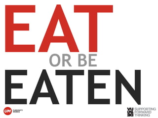 EAT EATEN 
OR BE © Vujàdé Ltd. – Supporting Forward Thinking 
 