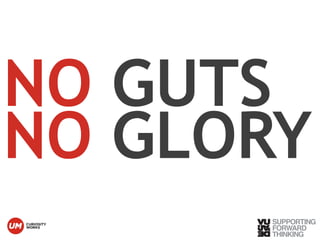 NO GUTS 
NO GLORY 
© Vujàdé Ltd. – Supporting Forward Thinking 
 