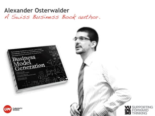Alexander Osterwalder 
A Swiss Business Book author. 
© Vujàdé Ltd. – Supporting Forward Thinking 
 
