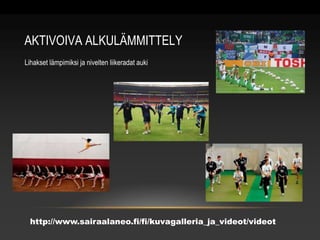 AKTIVOIVA ALKULÄMMITTELY 
Lihakset lämpimiksi ja nivelten liikeradat auki 
http://www.sairaalaneo.fi/fi/kuvagalleria_ja_videot/videot 
 