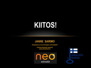 KIITOS! 
JANNE SARIMO 
Ortopedian ja traumatologian erikoislääkäri 
Urheiluortopedian dosentti 
www.sairaalaneo.fi 
