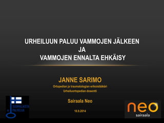 URHEILUUN PALUU VAMMOJEN JÄLKEEN 
JA 
VAMMOJEN ENNALTA EHKÄISY 
JANNE SARIMO 
Ortopedian ja traumatologian erikoislääkäri 
Urheiluortopedian dosentti 
Sairaala Neo 
10.9.2014 
 