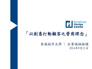 「以創意打動顧客之營商理念」 
香港城市大學： 企業領袖論壇 
2014年9月11日 
 