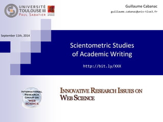 Guillaume Cabanac 
guillaume.cabanac@univ-tlse3.fr 
Scientometric Studies 
of Academic Writing 
http://bit.ly/gdriCabanac2014 
September 11th, 2014 
 