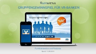 www.app-arena.com | +49 (0)221 – 292 044 – 0 | support@app-arena.com 
Funktionsweise und Features 
GRUPPENGEWINNSPIEL FÜR VR-BANKEN 
Stand: 11.09.2014 
 