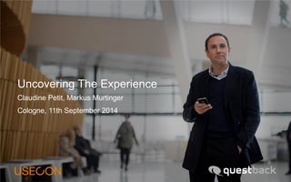 Uncovering The Experience 
Claudine Petit, Markus Murtinger 
Cologne, 11th September 2014  