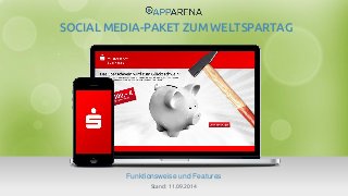 www.app-arena.com | +49 (0)221 – 292 044 – 0 | support@app-arena.com 
Funktionsweise und Features 
SOCIAL MEDIA-PAKET ZUM WELTSPARTAG 
Stand: 11.09.2014 
 