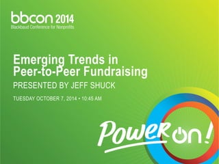 Emerging Trends in 
Peer-to-Peer Fundraising 
PRESENTED BY JEFF SHUCK 
TUESDAY OCTOBER 7, 2014 • 10:45 AM 
 