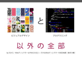 ビジュアルデザイン 
と 
プログラミング 
以外の全部 
by だから、Webディレクターはやめられない―できるWebディレクターの成功戦略（島本大輔）  