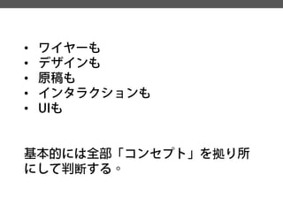 • 
ワイヤーも 
• 
デザインも 
• 
原稿も 
• 
インタラクションも 
• 
UIも 
基本的には全部「コンセプト」を拠り所 にして判断する。  