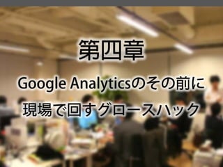 第四章 
Google Analyticsのその前に 現場で回すグロースハック  