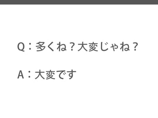 Q：多くね？大変じゃね？ 
A：大変です  