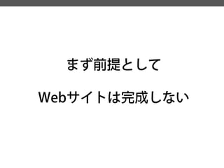 まず前提として 
Webサイトは完成しない  