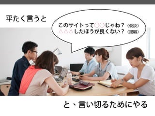 と、言い切るためにやる 
平たく言うと 
このサイトって○○じゃね？（仮説） 
△△△したほうが良くない？（提唱）  