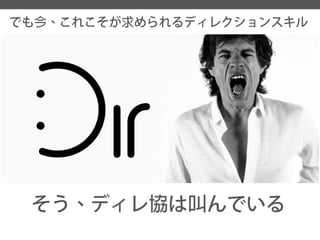 でも今、これこそが求められるディレクションスキル 
そう、ディレ協は叫んでいる  