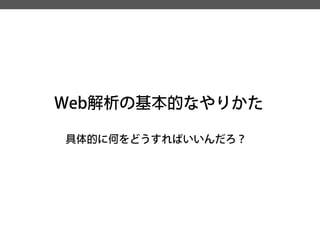 Web解析の基本的なやりかた 
具体的に何をどうすればいいんだろ？  