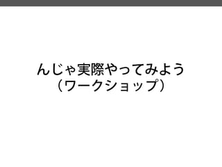 んじゃ実際やってみよう 
（ワークショップ）  