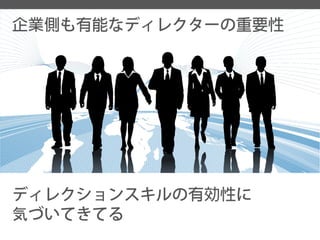 企業側も有能なディレクターの重要性 
ディレクションスキルの有効性に 
気づいてきてる  