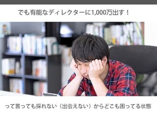 でも有能なディレクターに1,000万出す！ 
って言っても採れない（出会えない）からどこも困ってる状態  