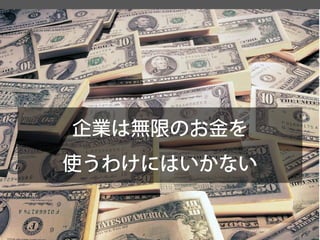 企業は無限のお金を 
使うわけにはいかない  