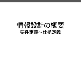 情報設計の概要 
要件定義～仕様定義  