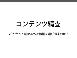 コンテンツ精査 
どうやって載せるべき情報を選び出すのか？  