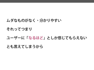 ムダなものがなく、分かりやすい 
それってつまり 
ユーザーに「なるほど」としか感じてもらえない 
とも言えてしまうから  