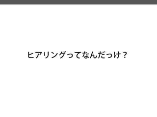 ヒアリングってなんだっけ？  