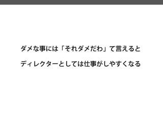 ダメな事には「それダメだわ」て言えると 
ディレクターとしては仕事がしやすくなる  