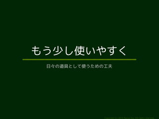 もう少し使いやすく 
日々の道具として使うための工夫 
Copyright (c) 2014 Ransui Iso, All rights reserved. 
 