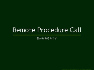 Remote Procedure Call 
Copyright (c) 2014 Ransui Iso, All rights reserved. 
昔からあるんです 
 