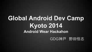 Global Android Dev Camp 
Kyoto 2014 
Android Wear Hackahon 
GDG神戸　野田悟志 
 