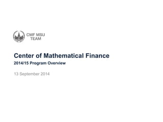 Center of Mathematical Finance 
13 September 2014 
2014/15 Program Overview  
