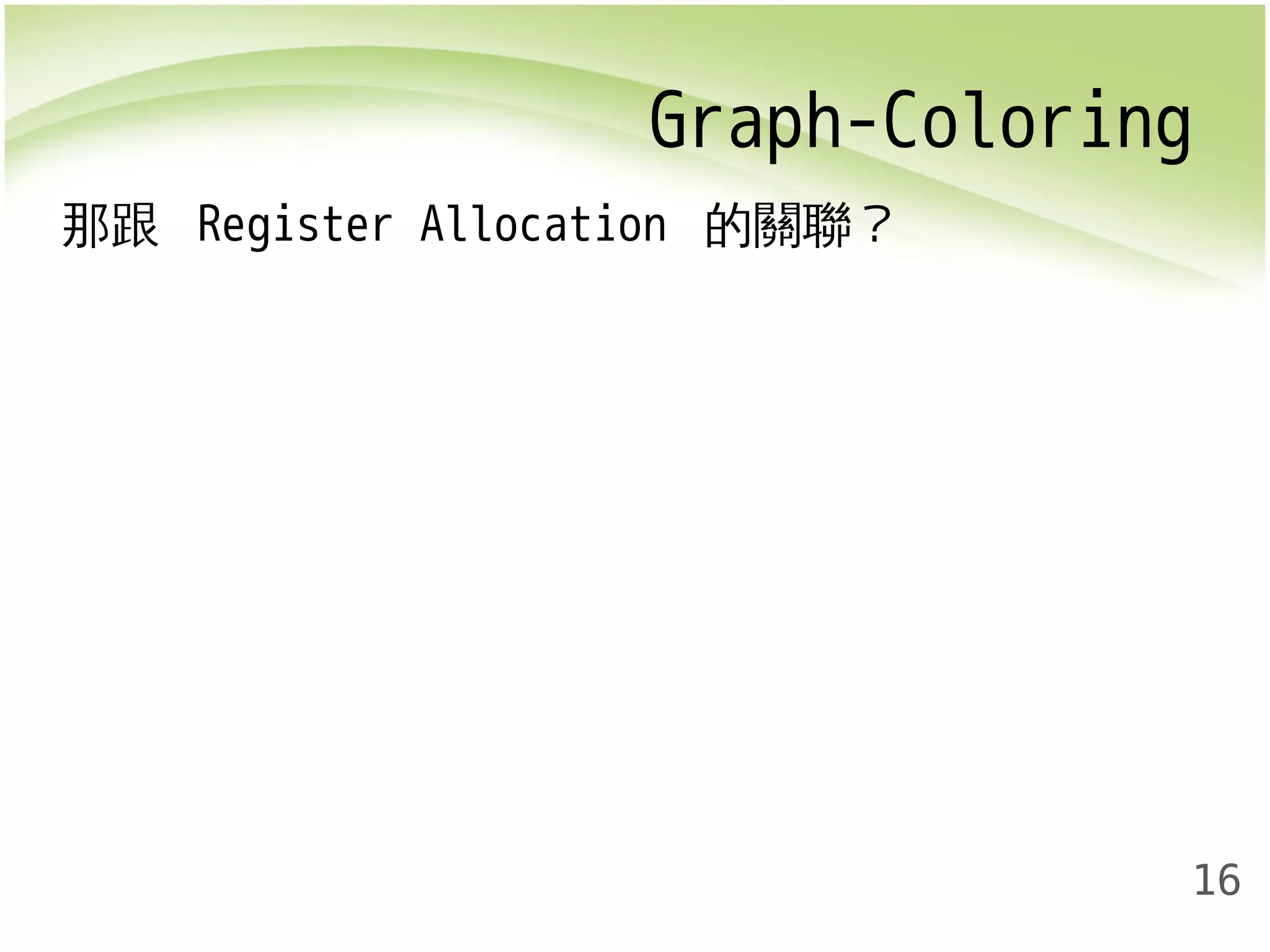 Graph-Coloring 
16 
那跟 Register Allocation 的關聯？ 
 