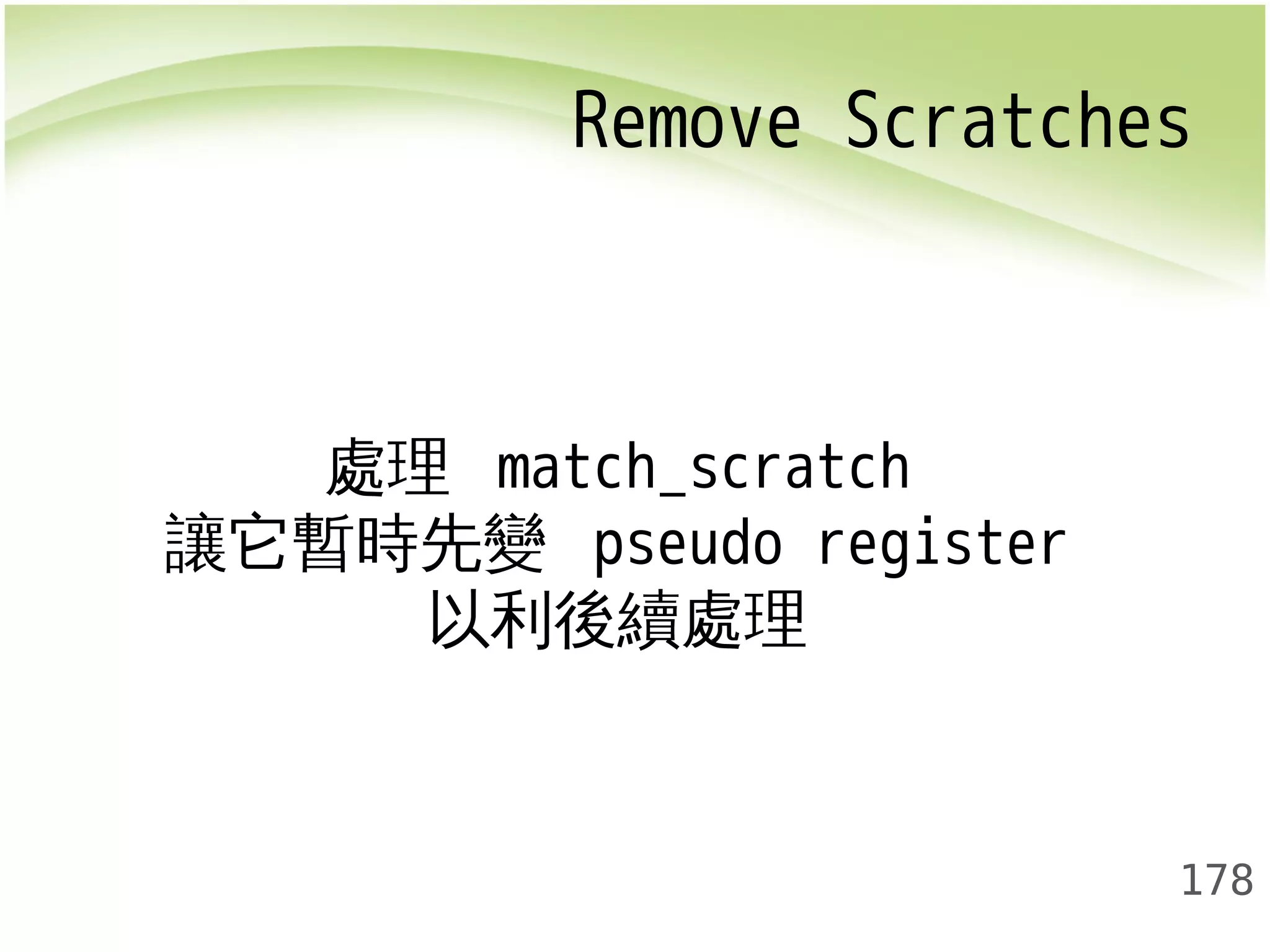 Remove Scratches 
178 
處理 match_scratch 
讓它暫時先變 pseudo register 
以利後續處理 
 